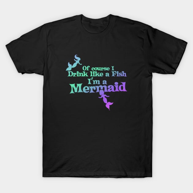 Of course I drink like a fish I'm a mermaid T-Shirt by bubbsnugg